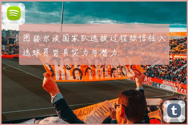 图赫尔谈国家队选拔过程称信任入选球员皆具实力与潜力