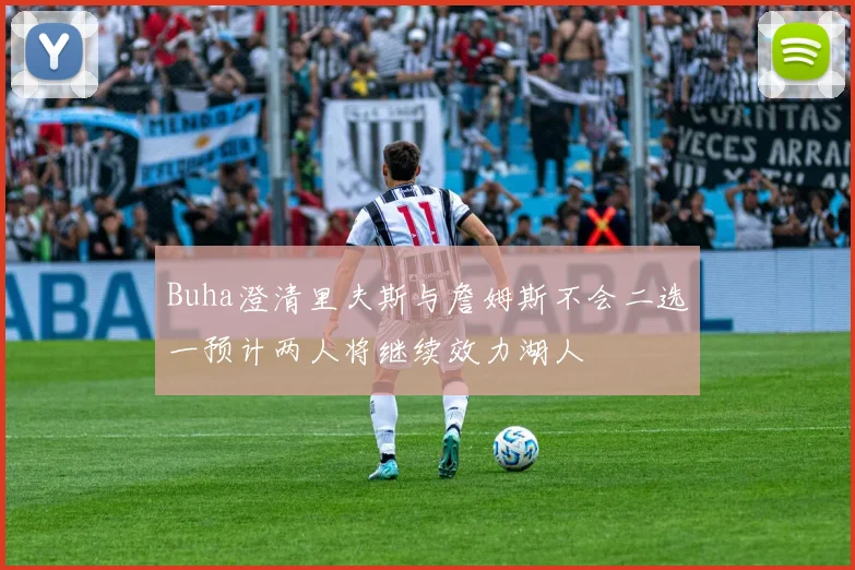 Buha澄清里夫斯与詹姆斯不会二选一预计两人将继续效力湖人