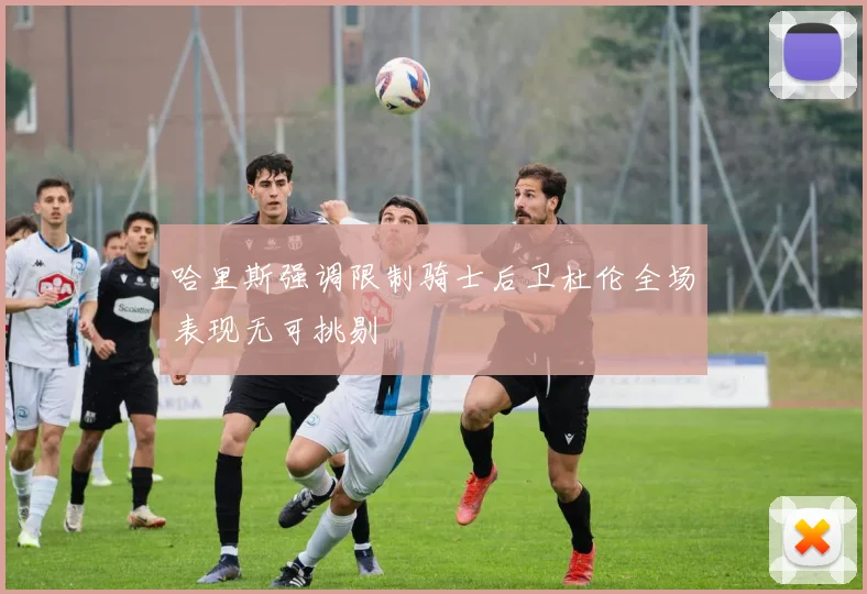 哈里斯强调限制骑士后卫杜伦全场表现无可挑剔