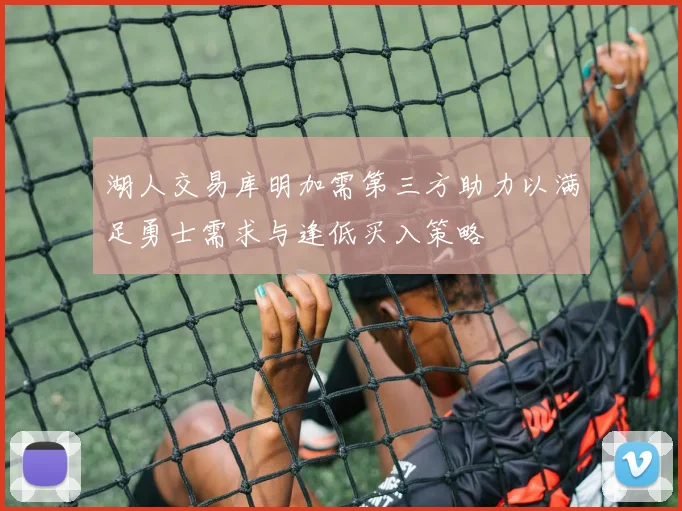 湖人交易库明加需第三方助力以满足勇士需求与逢低买入策略